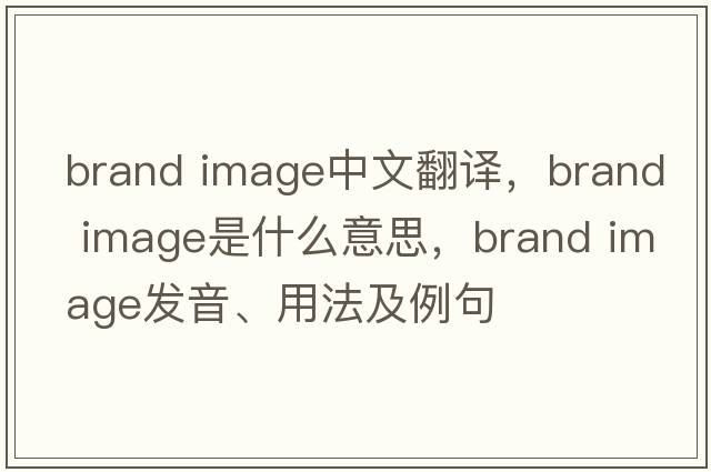 brand image中文翻译，brand image是什么意思，brand image发音、用法及例句