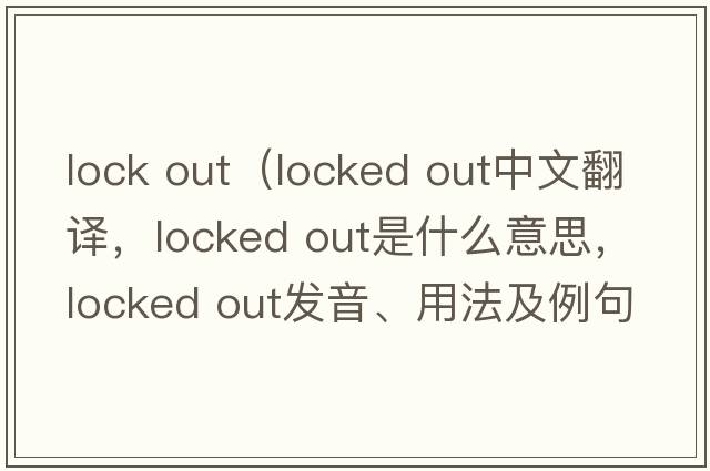 lock out（locked out中文翻译，locked out是什么意思，locked out发音、用法及例句）