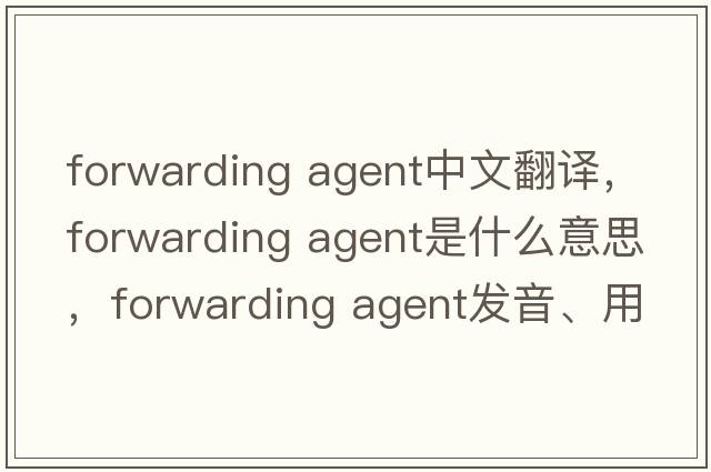 forwarding agent中文翻译，forwarding agent是什么意思，forwarding agent发音、用法及例句