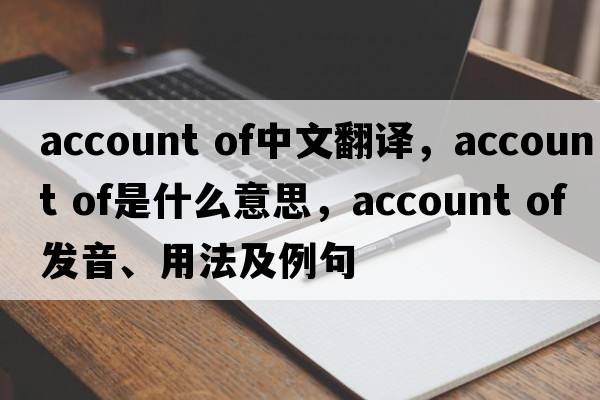 account of中文翻译，account of是什么意思，account of发音、用法及例句