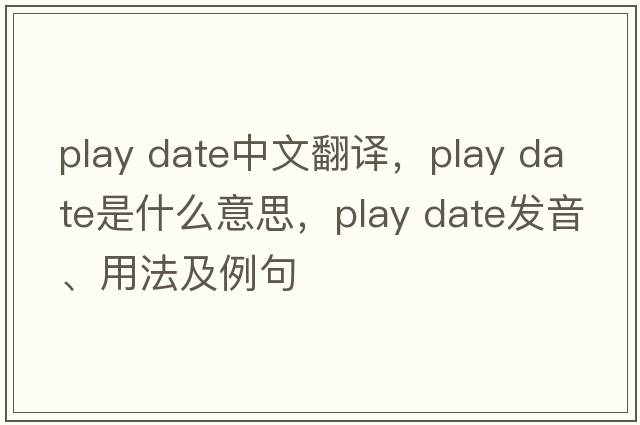 play date中文翻译，play date是什么意思，play date发音、用法及例句