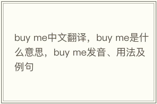 buy me中文翻译，buy me是什么意思，buy me发音、用法及例句