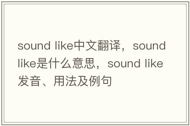 sound like中文翻译，sound like是什么意思，sound like发音、用法及例句