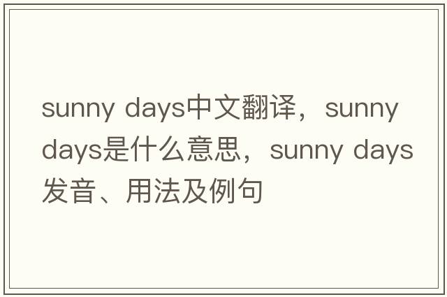 sunny days中文翻译，sunny days是什么意思，sunny days发音、用法及例句