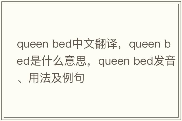 queen bed中文翻译，queen bed是什么意思，queen bed发音、用法及例句