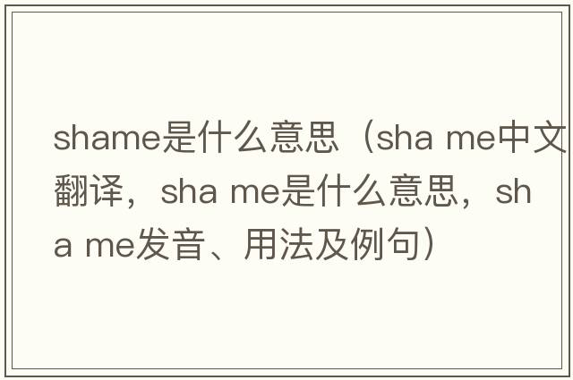 shame是什么意思（sha me中文翻译，sha me是什么意思，sha me发音、用法及例句）