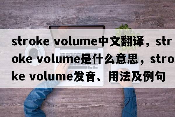 stroke volume中文翻译，stroke volume是什么意思，stroke volume发音、用法及例句