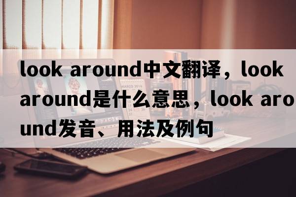 look around中文翻译，look around是什么意思，look around发音、用法及例句