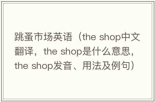 跳蚤市场英语（the shop中文翻译，the shop是什么意思，the shop发音、用法及例句）