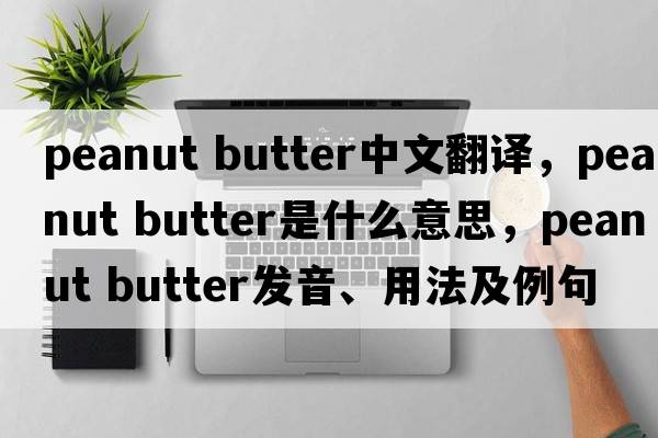 peanut butter中文翻译，peanut butter是什么意思，peanut butter发音、用法及例句