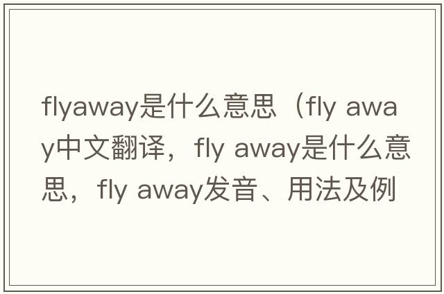 flyaway是什么意思（fly away中文翻译，fly away是什么意思，fly away发音、用法及例句）