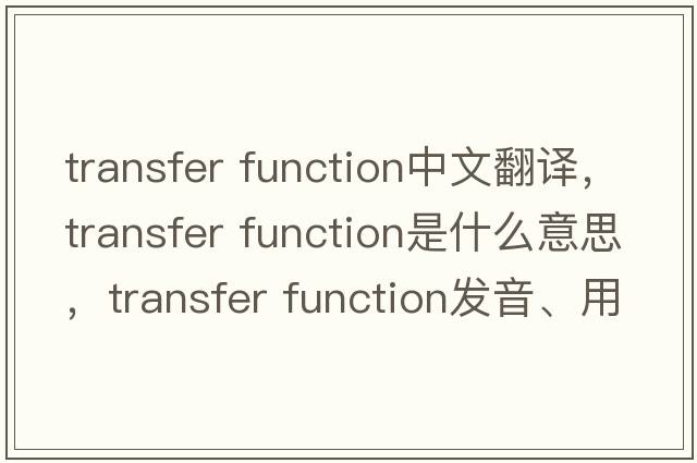 transfer function中文翻译，transfer function是什么意思，transfer function发音、用法及例句