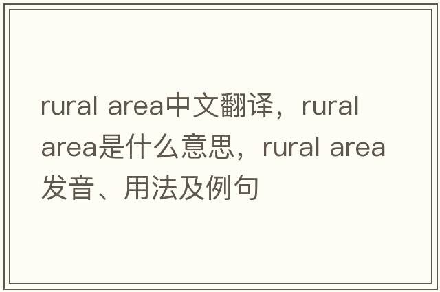 rural area中文翻译，rural area是什么意思，rural area发音、用法及例句
