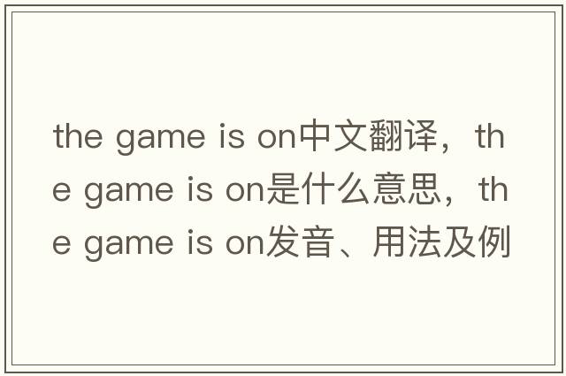 the game is on中文翻译，the game is on是什么意思，the game is on发音、用法及例句
