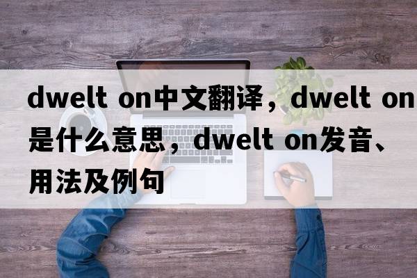 dwelt on中文翻译，dwelt on是什么意思，dwelt on发音、用法及例句