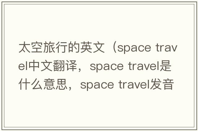 太空旅行的英文（space travel中文翻译，space travel是什么意思，space travel发音、用法及例句）
