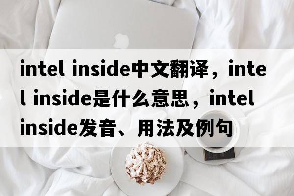 intel inside中文翻译，intel inside是什么意思，intel inside发音、用法及例句