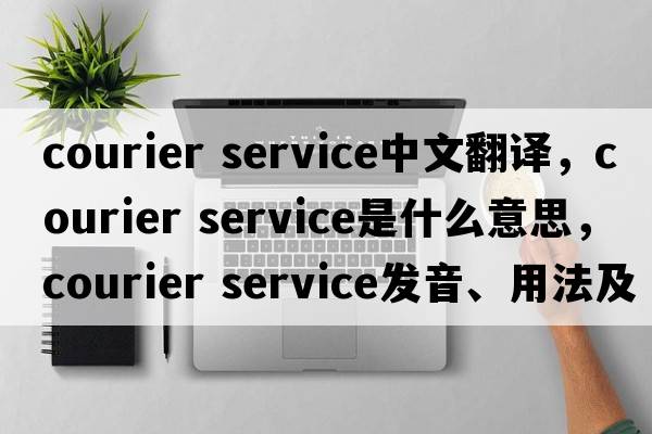 courier service中文翻译，courier service是什么意思，courier service发音、用法及例句