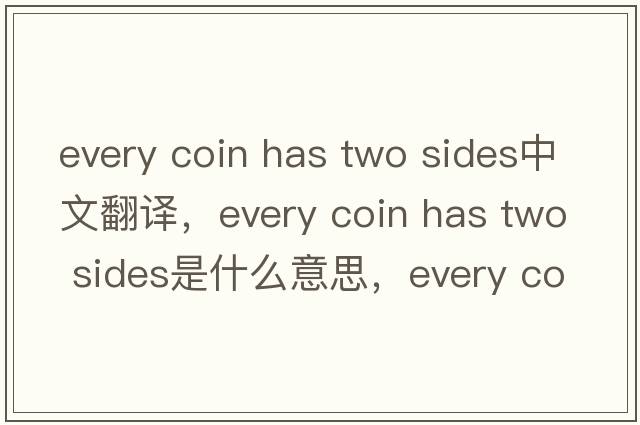 every coin has two sides中文翻译，every coin has two sides是什么意思，every coin has two sides发音、用法及例句