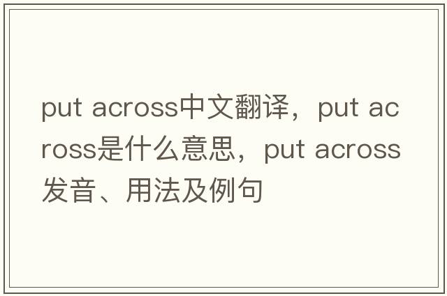put across中文翻译，put across是什么意思，put across发音、用法及例句