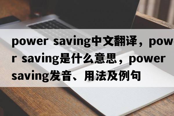 power saving中文翻译，power saving是什么意思，power saving发音、用法及例句
