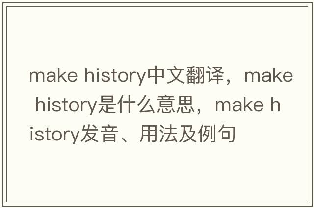 make history中文翻译，make history是什么意思，make history发音、用法及例句