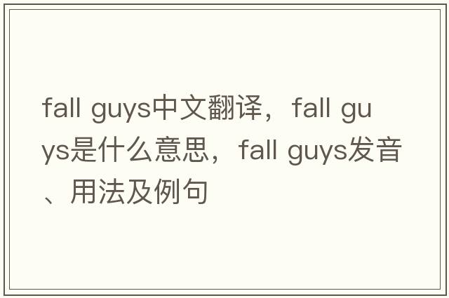 fall guys中文翻译，fall guys是什么意思，fall guys发音、用法及例句