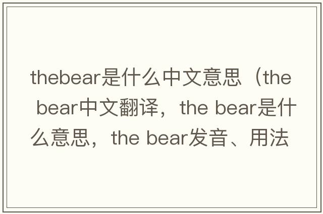 thebear是什么中文意思（the bear中文翻译，the bear是什么意思，the bear发音、用法及例句）