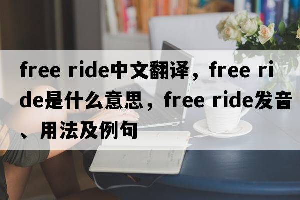 free ride中文翻译，free ride是什么意思，free ride发音、用法及例句
