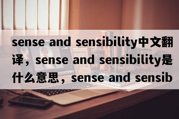 sense and sensibility中文翻译，sense and sensibility是什么意思，sense and sensibility发音、用法及例句