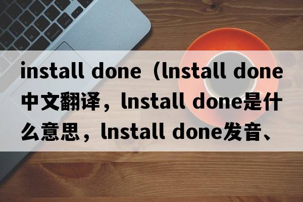 install done（lnstall done中文翻译，lnstall done是什么意思，lnstall done发音、用法及例句）