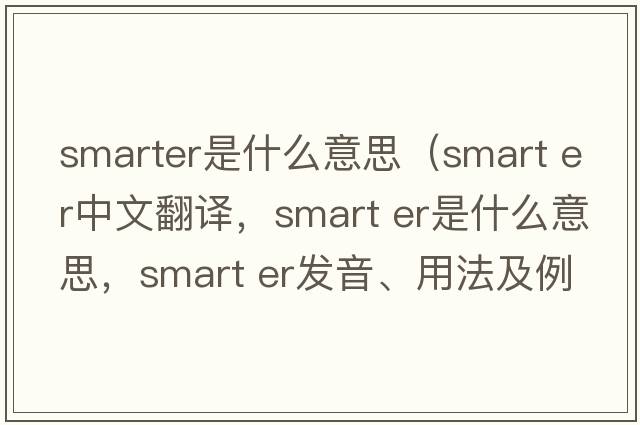smarter是什么意思（smart er中文翻译，smart er是什么意思，smart er发音、用法及例句）