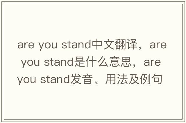 are you stand中文翻译，are you stand是什么意思，are you stand发音、用法及例句