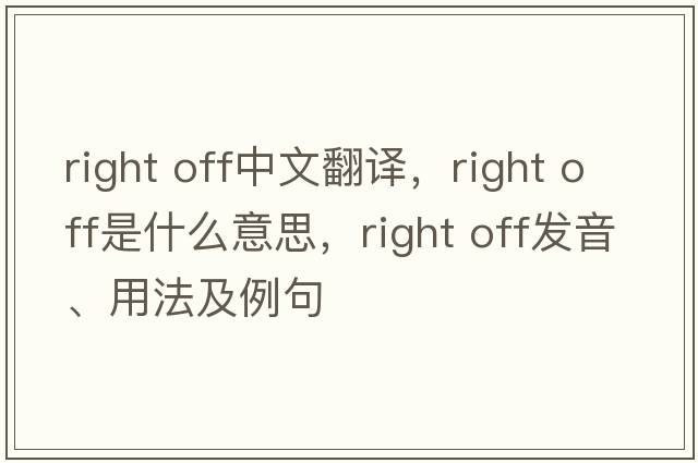 right off中文翻译，right off是什么意思，right off发音、用法及例句
