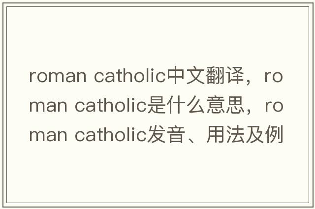 roman catholic中文翻译，roman catholic是什么意思，roman catholic发音、用法及例句