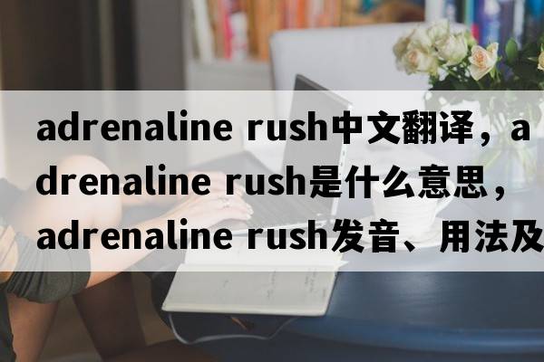 adrenaline rush中文翻译，adrenaline rush是什么意思，adrenaline rush发音、用法及例句