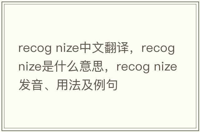 recog nize中文翻译，recog nize是什么意思，recog nize发音、用法及例句