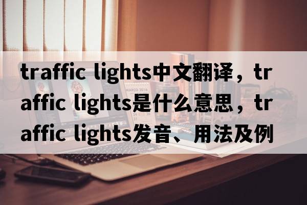 traffic lights中文翻译，traffic lights是什么意思，traffic lights发音、用法及例句