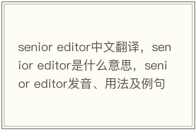 senior editor中文翻译，senior editor是什么意思，senior editor发音、用法及例句