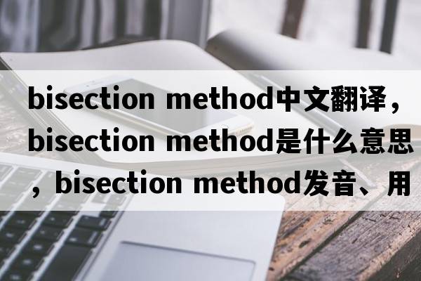 bisection method中文翻译，bisection method是什么意思，bisection method发音、用法及例句