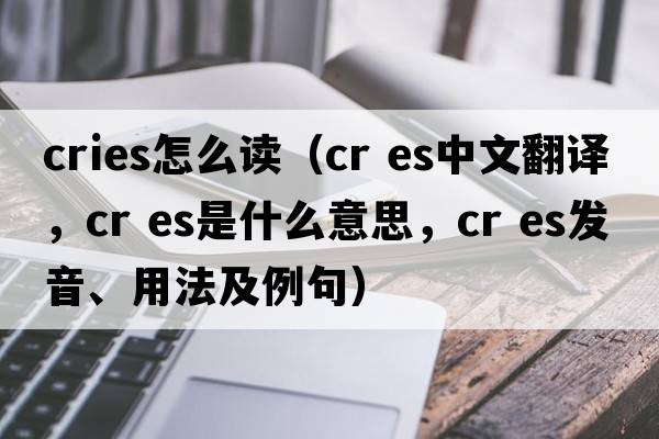 cries怎么读（cr es中文翻译，cr es是什么意思，cr es发音、用法及例句）