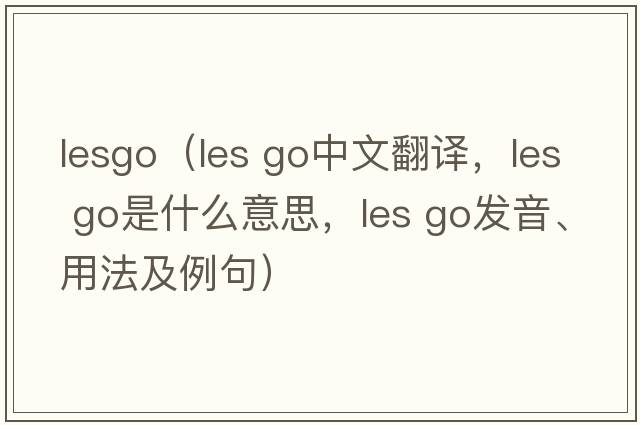 lesgo（les go中文翻译，les go是什么意思，les go发音、用法及例句）
