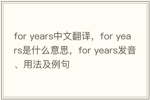 for years中文翻译，for years是什么意思，for years发音、用法及例句