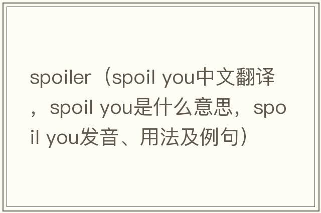 spoiler（spoil you中文翻译，spoil you是什么意思，spoil you发音、用法及例句）