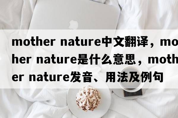 mother nature中文翻译，mother nature是什么意思，mother nature发音、用法及例句