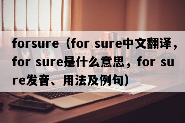 forsure（for sure中文翻译，for sure是什么意思，for sure发音、用法及例句）