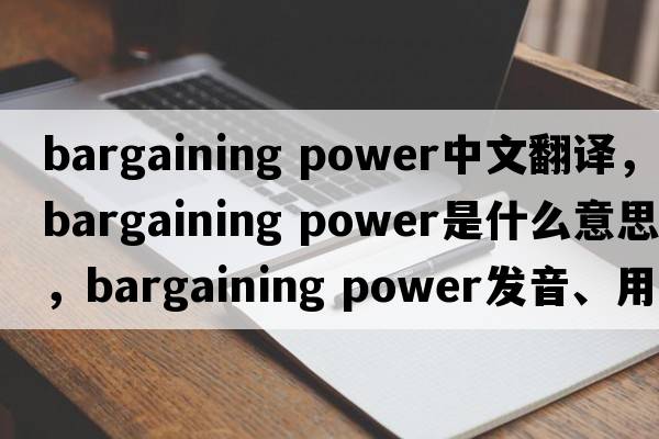 bargaining power中文翻译，bargaining power是什么意思，bargaining power发音、用法及例句