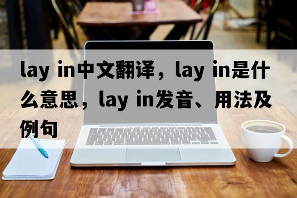 lay in中文翻译，lay in是什么意思，lay in发音、用法及例句