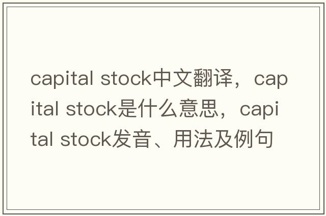 capital stock中文翻译，capital stock是什么意思，capital stock发音、用法及例句