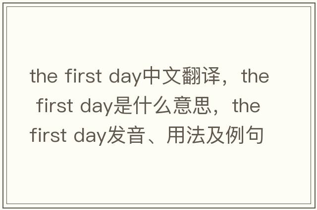 the first day中文翻译，the first day是什么意思，the first day发音、用法及例句
